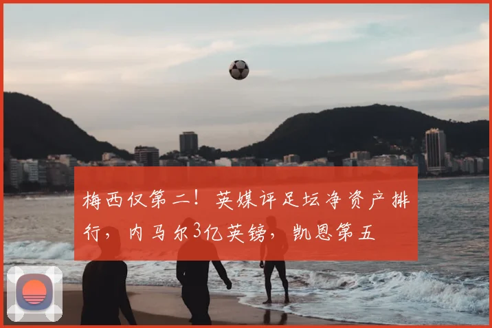 梅西仅第二!英媒评足坛净资产排行,内马尔3亿英镑,凯恩第五