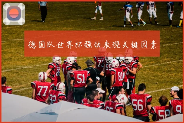 德国队世界杯强劲表现关键因素