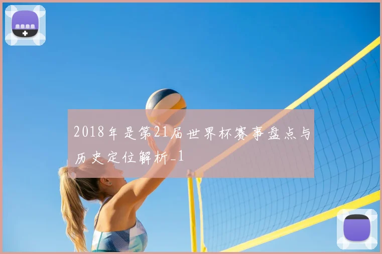 2018年是第21届世界杯赛事盘点与历史定位解析_1