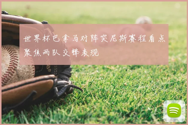 世界杯巴拿马对阵突尼斯赛程看点聚焦两队交锋表现