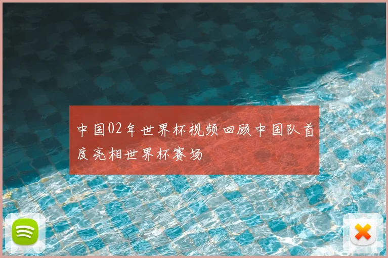 中国02年世界杯视频回顾中国队首度亮相世界杯赛场