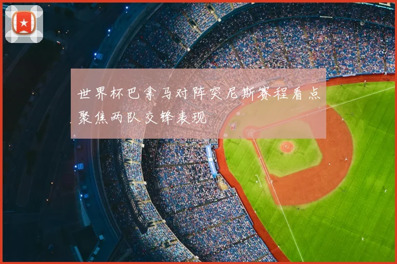 世界杯巴拿马对阵突尼斯赛程看点聚焦两队交锋表现
