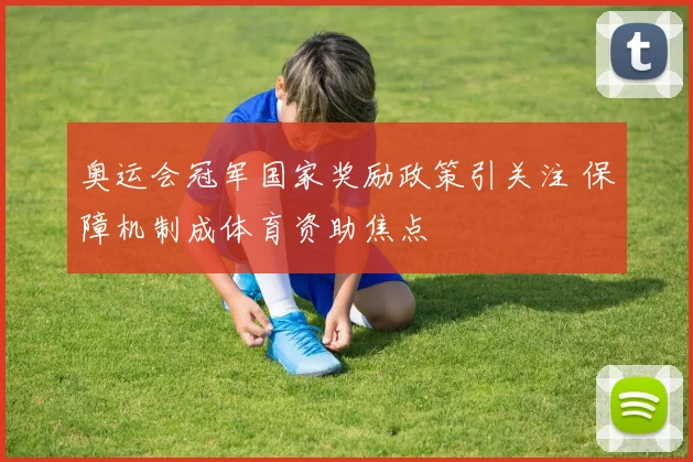 奥运会冠军国家奖励政策引关注 保障机制成体育资助焦点