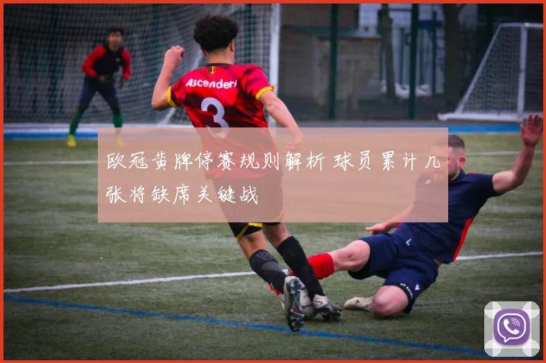 欧冠黄牌停赛规则解析 球员累计几张将缺席关键战