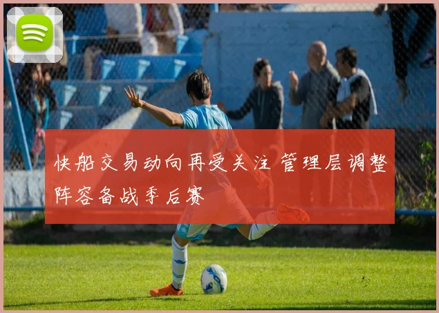 快船交易动向再受关注 管理层调整阵容备战季后赛