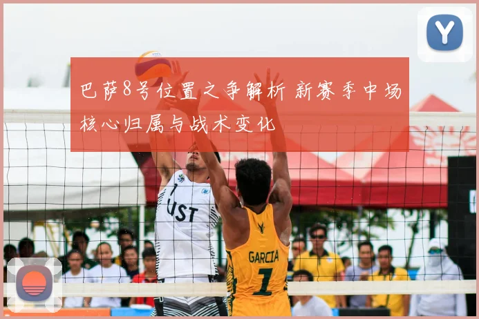 巴萨8号位置之争解析 新赛季中场核心归属与战术变化