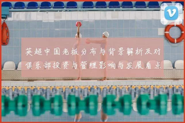 英超中国老板分布与背景解析及对俱乐部投资与管理影响与发展看点
