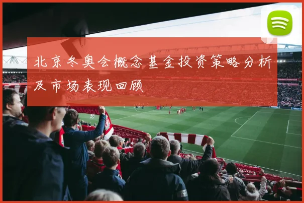 北京冬奥会概念基金投资策略分析及市场表现回顾