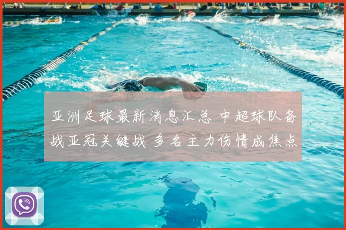 亚洲足球最新消息汇总 中超球队备战亚冠关键战 多名主力伤情成焦点
