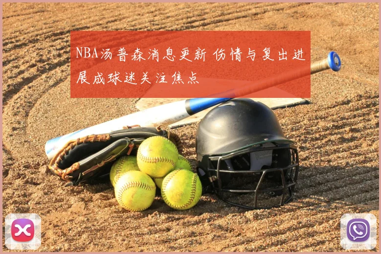 NBA汤普森消息更新 伤情与复出进展成球迷关注焦点