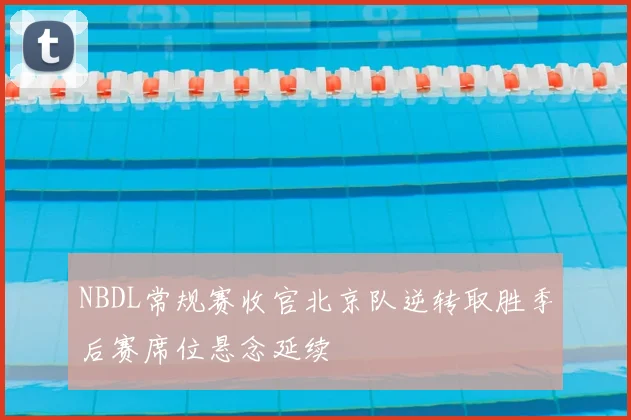 NBDL常规赛收官北京队逆转取胜季后赛席位悬念延续