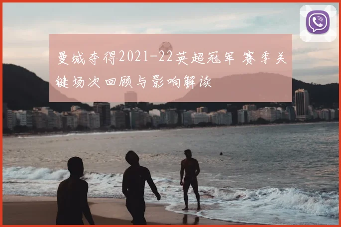 曼城夺得2021-22英超冠军 赛季关键场次回顾与影响解读