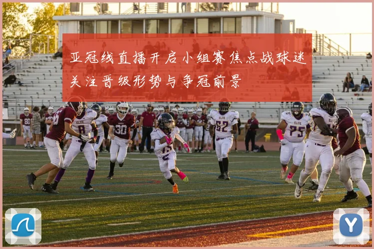 亚冠线直播开启小组赛焦点战球迷关注晋级形势与争冠前景