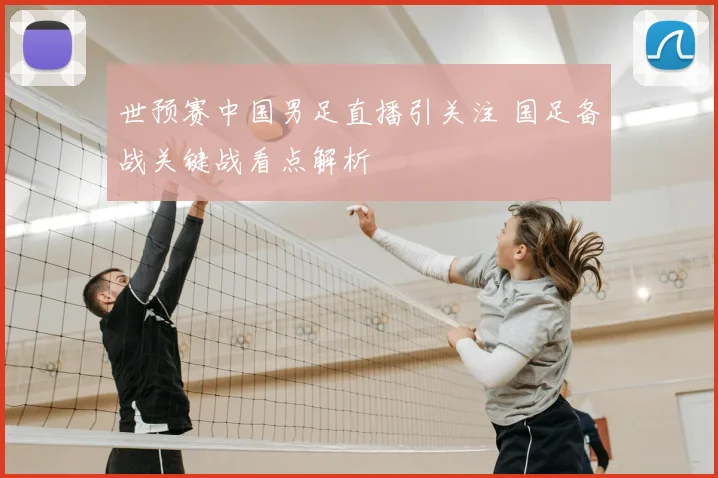 世预赛中国男足直播引关注 国足备战关键战看点解析