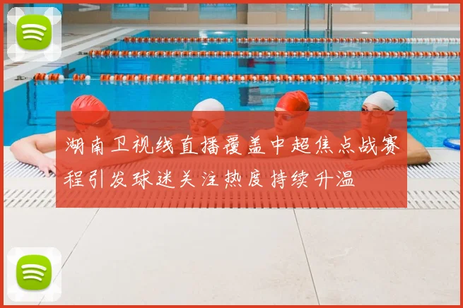 湖南卫视线直播覆盖中超焦点战赛程引发球迷关注热度持续升温