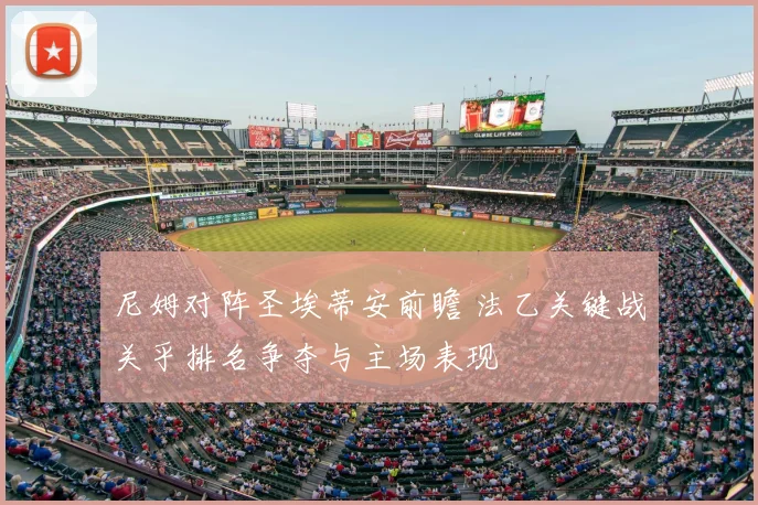 尼姆对阵圣埃蒂安前瞻 法乙关键战关乎排名争夺与主场表现