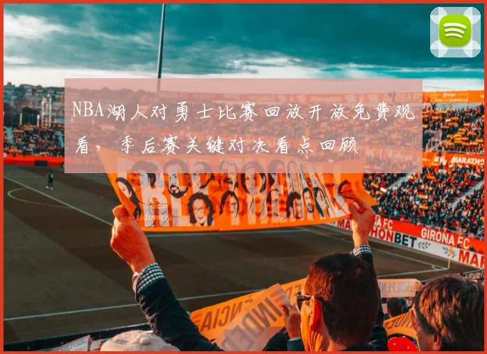 NBA湖人对勇士比赛回放开放免费观看，季后赛关键对决看点回顾