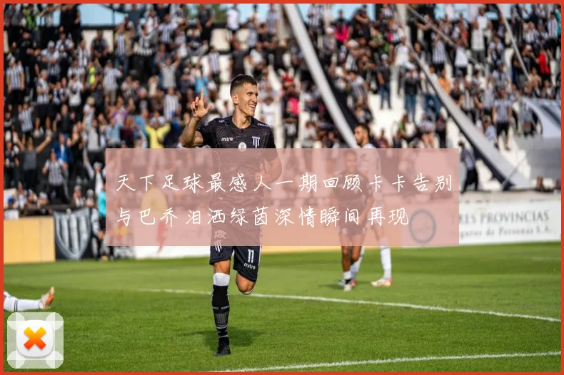 天下足球最感人一期回顾卡卡告别与巴乔泪洒绿茵深情瞬间再现