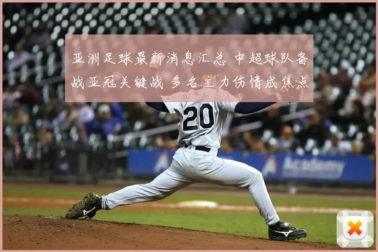 亚洲足球最新消息汇总 中超球队备战亚冠关键战 多名主力伤情成焦点