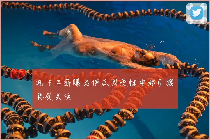 孔卡年薪曝光伊瓜因受惊中超引援再受关注