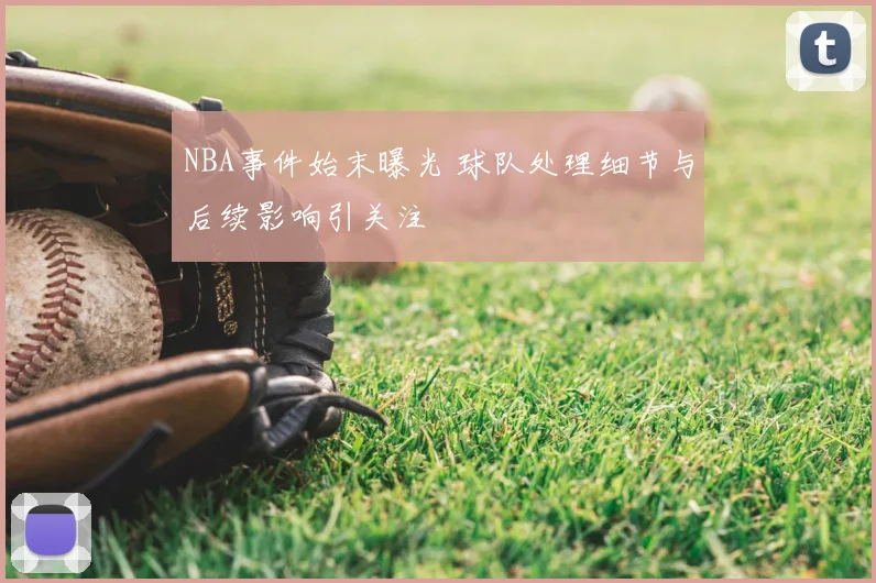 NBA事件始末曝光 球队处理细节与后续影响引关注