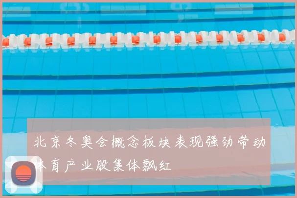 北京冬奥会概念板块表现强劲带动体育产业股集体飘红