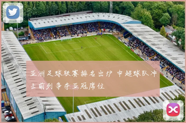 亚洲足球联赛排名出炉 中超球队冲击前列争夺亚冠席位