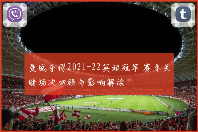 曼城夺得2021-22英超冠军 赛季关键场次回顾与影响解读