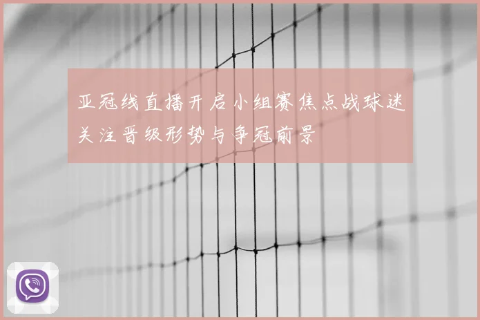 亚冠线直播开启小组赛焦点战球迷关注晋级形势与争冠前景