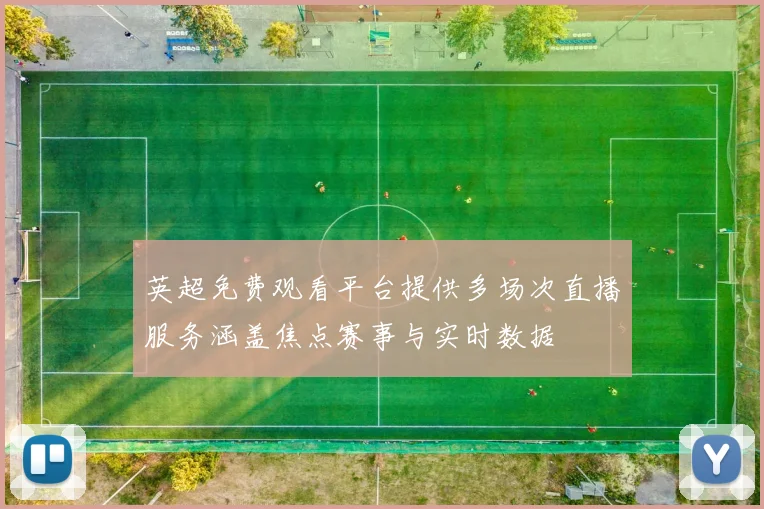英超免费观看平台提供多场次直播服务涵盖焦点赛事与实时数据