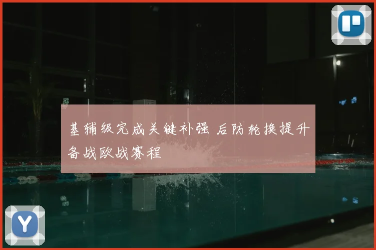 基辅级完成关键补强 后防轮换提升备战欧战赛程