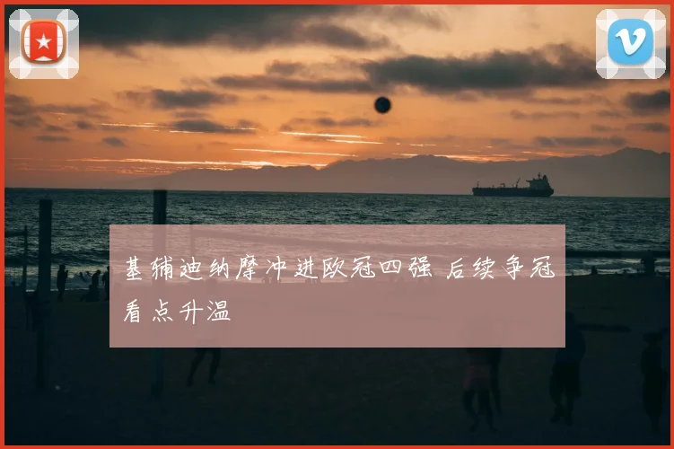 基辅迪纳摩冲进欧冠四强 后续争冠看点升温