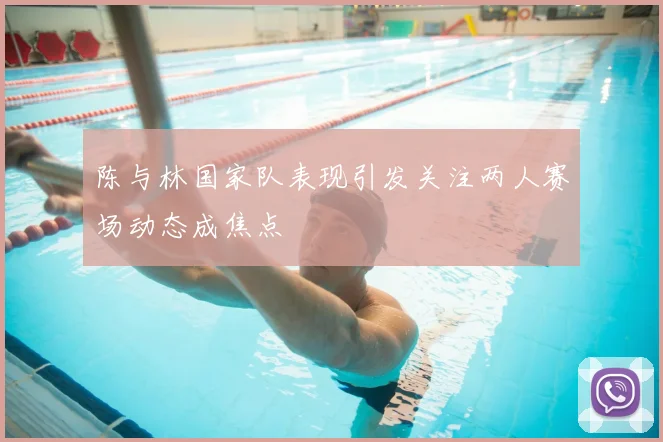 陈与林国家队表现引发关注两人赛场动态成焦点